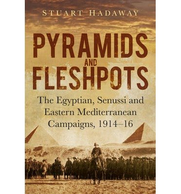 [(Pyramids and Fleshpots: The Egyptian, Senussi and Eastern Mediterranean Campaigns, 1914-16)] [Author: Stuart Hadaway] published on (January, 2015)