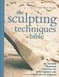 The Sculpting Techniques Bible: An Essential Illustrated Reference for Both Beginner and Experienced Sculptors