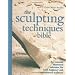 The Sculpting Techniques Bible: An Essential Illustrated Reference for Both Beginner and Experienced Sculptors