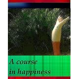 A course in happinessauthentic happiness, well-being, and flourishing. A joyful, pain - free book