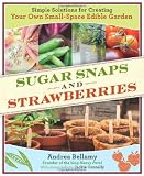 Sugar Snaps and Strawberries: Simple Solutions for Creating Your Own Small-Space Edible Garden
