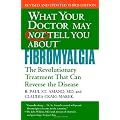 What Your Dr May Not Tell You About Fibromyalgia: The Revolutionary Treatment That Can Reverse the Disease