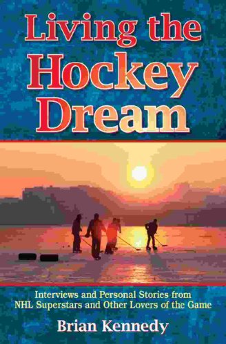Living the Hockey Dream: Interviews and Personal Life Stories from NHL Superstars and Other Lovers of the Game