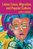 Latina Teens. Migration. and Popular Culture (Intersections in Communications and Culture: Global Approaches and Transdisciplinary Perspectives)