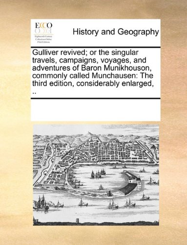 Gulliver revived; or the singular travels, campaigns, voyages, and adventures of Baron Munikhouson, commonly called Munchausen: The third edition, considerably enlarged, ..