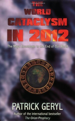 The World Cataclysm in 2012: The Maya Countdown to the End of Our World