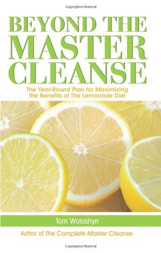 Beyond the Master Cleanse: The Year-Round Plan for Maximizing the Benefits of The Lemonade Diet