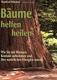 B&auml;ume helfen heilen: Wie Sie mit B&auml;umen Kontakt aufnehmen und ihre spirituellen Energien nutzen - Manfred Himmel
