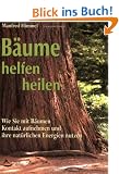 B�ume helfen heilen: Wie Sie mit B�umen Kontakt aufnehmen und ihre spirituellen Energien nutzen
