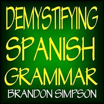Demystifying Spanish Grammar: Advanced Spanish Grammar, Clarifying the Written Accents, Ser/Estar (Verbs), Para/Por (Prepositions), Imperfect/Preterite (Past Tenses), & the Spanish Subjunctive