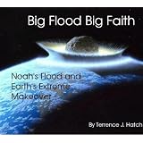 Big Flood Big Faith: Noah's Flood and Earth's Extreme Makeover