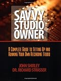 The Savvy Studio Owner: A Complete Guide to Setting Up and Running Your Own Recording Studio