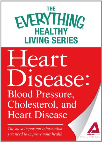 Heart Disease: Blood Pressure, Cholesterol, and Heart Disease: The most important information you need to improve your health (The Everything® Healthy Living Series)