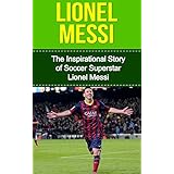 lionel messi the inspirational story of soccer football superstar lionel messi lionel messi unauthorized biography
