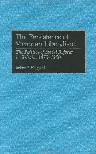 The Persistence of Victorian Liberalism: The Politics of Social Reform in Britain, 1870-1900 (Contributions to the Study of World History)