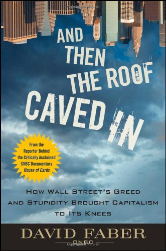 And Then the Roof Caved In: How Wall Street Greed and Stupidity Brought Capitalism to Its Knees