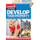 Develop Your Property: A Complete Guide to Planning, Managing and Funding Home Improvements (Which? Essential Guides): A Complete Guide to Managing, Building and Funding Home Extensions'