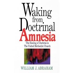 Waking from Doctrinal Amnesia: The Healing of Doctrine in The United Methodist Church by William J. Abraham