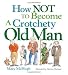 How Not to Become a Crotchety Old Man