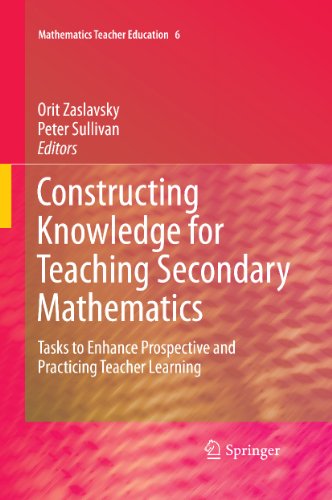 Constructing Knowledge for Teaching Secondary Mathematics: Tasks to enhance prospective and practicing teacher learning: 6 (Mathematics Teacher Education)