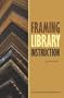 Framing Library Instruction: A View from Within and Without (ACRL Publications in Librarianship #61)