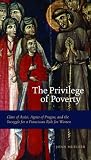 Buy : The Privilege of Poverty: Clare of Assisi, Agnes of Prague, and the Struggle for a Franciscan Rule for Women