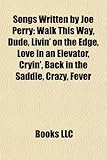 Songs Written by Joe Perry: Walk This Way, Dude, Livin' on the Edge, Love in an Elevator, Cryin', Back in the Saddle, Crazy, Fever-