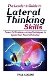 The Leader's Guide to Lateral Thinking Skills: Powerful Problem-Solving Techniques to Ignite Your Team's Potential