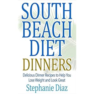 South Beach Diet Dinners: Delicious Dinner Recipes to Help You Lose Weight and Look Great (The South Beach Cookbooks Book 2)