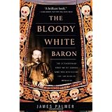 The Bloody White Baron: The Extraordinary Story of the Russian Nobleman Who Became the Last Khan of Mongolia
