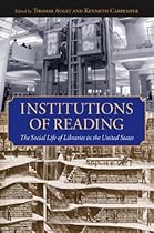 Institutions of Reading: The Social Life of Libraries in the United States (Studies in Print Culture and the History of the Book) Institutions of Reading: The Social Life of Libraries in the United States (Studies in Print Culture and the History of the Book)