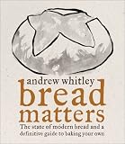 BREAD MATTERS: The State of Modern Bread and a Definitive Guide to Baking Your Own