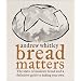 BREAD MATTERS: The State of Modern Bread and a Definitive Guide to Baking Your Own