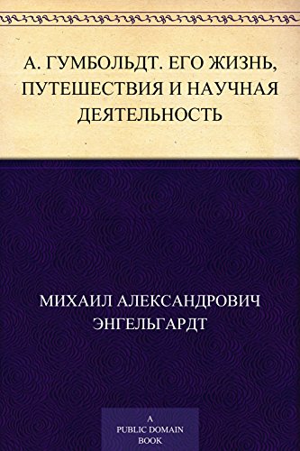 А. Гумбольдт. Его жизнь, путешествия и научная деятельность: Биографический очерк М. А. Энгельгардта. С портретом Гумбольдта, гравированным в Лейпциге Геданом (Russian Edition)