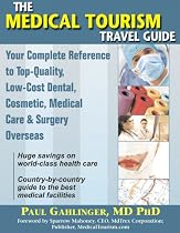 The Medical Tourism Travel Guide: Your Complete Reference to Top-Quality, Low-Cost Dental, Cosmetic, Medical Care & Surgery Overseas