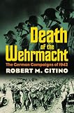 Death of the Wehrmacht: The German Campaigns of 1942 (Modern War Studies)