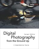 Digital Photography from the Ground Up: A Comprehensive Course