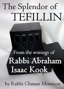 the splendor of tefillin: insights into the mitzvah of tefillin from the writings of rabbi abraham isaac hakohen kook - chanan morrison