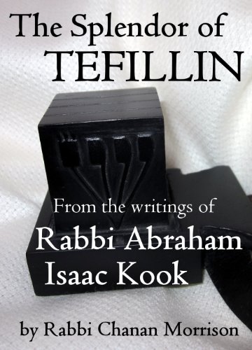 The Splendor of Tefillin: Insights into the Mitzvah of Tefillin from the Writings of Rabbi Abraham Isaac HaKohen Kook