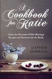 A Cookbook For Katie: Upon the Occasion of Her Marriage  Recipes and Reveries for the Bride