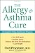 The Allergy and Asthma Cure: A Complete 8-Step Nutritional Program