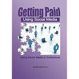 Getting Paid Using Social Media: Using Social Media in Collections (Volume 1)