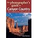 The Photographer's Guide to Canyon Country: Where to Find Perfect Shots and How to Take Them