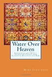 Water Over Heaven: A novel of ceremonial and mystic traditions, folded into alternate realities and time.