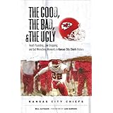 The Good, the Bad, and the Ugly Kansas City Chiefs: Heart-Pounding, Jaw-Dropping, and Gut-Wrenching Moments from Kansas City Chiefs History (Good, the Bad, and the Ugly)