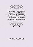 The literary works of Sir Joshua Reynolds: first President of the Royal Academy : to which is prefixed a memoir of the author . by Henry William Beechy