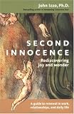 Second Innocence: Rediscovering Joy and Wonder: A Guide to Renewal in Work, Relationships, and Daily Life