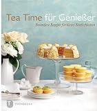 : Tea Time für Genießer - Besondere Rezepte für kleine Köstlichkeiten