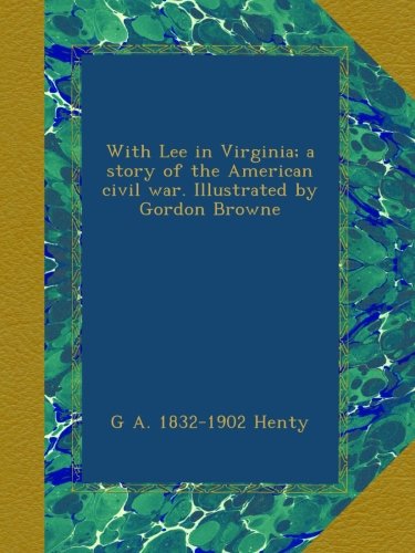 With Lee in Virginia; a story of the American civil war. Illustrated by Gordon Browne