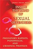 Inside the Mind of Sexual Offenders: Predatory Rapists, Pedophiles, and Criminal Profiles